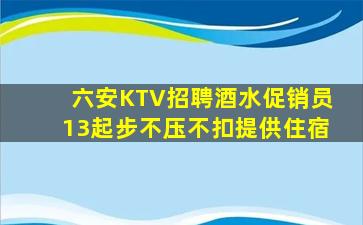 六安KTV招聘酒水促销员13起步不压不扣提供住宿